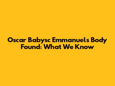 Oscar Babysc Emmanuel's Body Found: What We Know