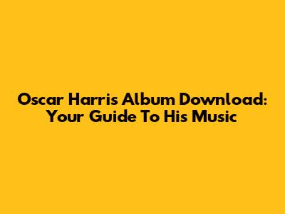 Oscar Harris Album Download: Your Guide To His Music