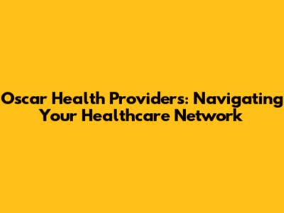 Oscar Health Providers: Navigating Your Healthcare Network