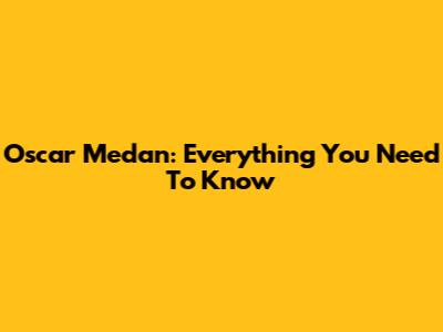 Oscar Medan: Everything You Need To Know