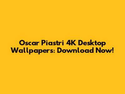 Oscar Piastri 4K Desktop Wallpapers: Download Now!