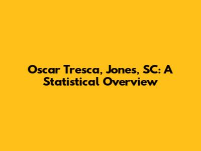 Oscar Tresca, Jones, SC: A Statistical Overview