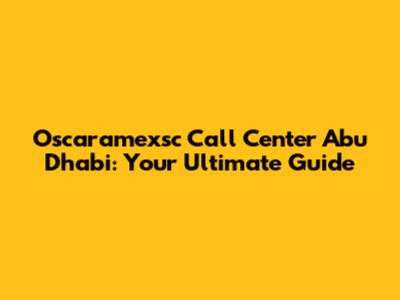 Oscaramexsc Call Center Abu Dhabi: Your Ultimate Guide