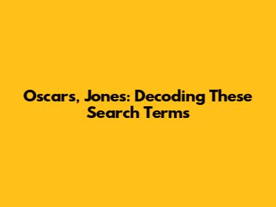Oscars, Jones: Decoding These Search Terms