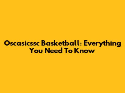 Oscasicssc Basketball: Everything You Need To Know