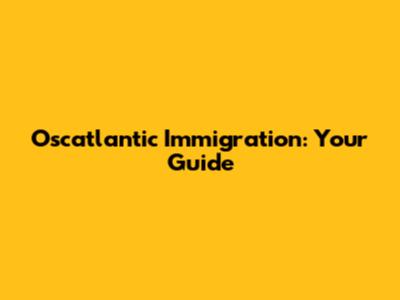 Oscatlantic Immigration: Your Guide