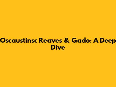 Oscaustinsc Reaves & Gado: A Deep Dive