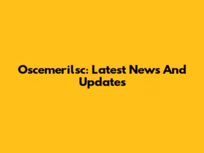 Oscemerilsc: Latest News And Updates