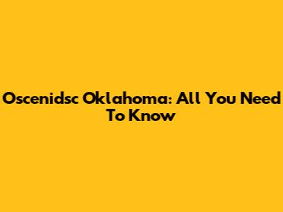 Oscenidsc Oklahoma: All You Need To Know