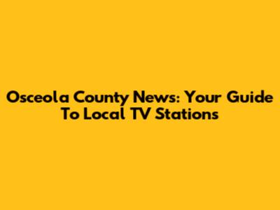 Osceola County News: Your Guide To Local TV Stations