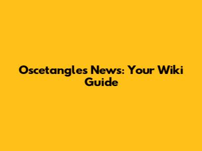 Oscetangles News: Your Wiki Guide
