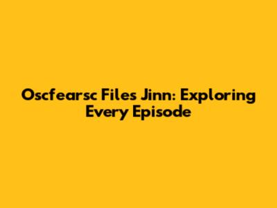 Oscfearsc Files Jinn: Exploring Every Episode