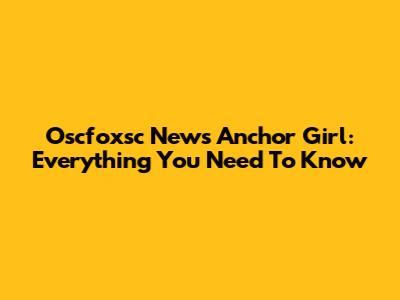 Oscfoxsc News Anchor Girl: Everything You Need To Know