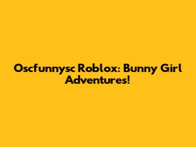 Oscfunnysc Roblox: Bunny Girl Adventures!
