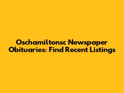 Oschamiltonsc Newspaper Obituaries: Find Recent Listings