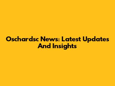 Oschardsc News: Latest Updates And Insights