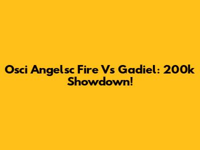 Osci Angelsc Fire Vs Gadiel: 200k Showdown!
