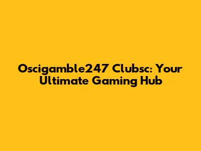 Oscigamble247 Clubsc: Your Ultimate Gaming Hub