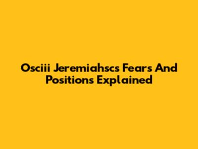 Osciii Jeremiahsc's Fears And Positions Explained