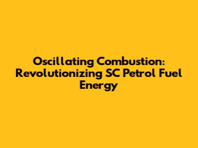 Oscillating Combustion: Revolutionizing SC Petrol Fuel Energy