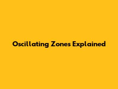 Oscillating Zones Explained