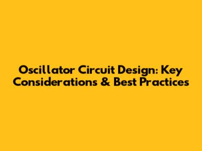 Oscillator Circuit Design: Key Considerations & Best Practices