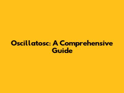 Oscillatosc: A Comprehensive Guide
