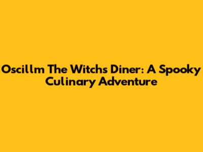 Oscillm The Witch's Diner: A Spooky Culinary Adventure