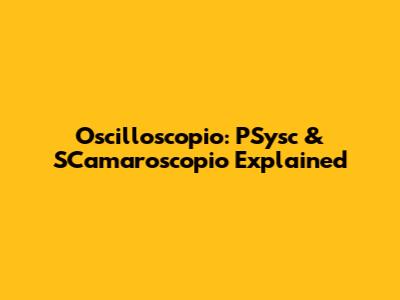 Oscilloscopio: PSysc & SCamaroscopio Explained