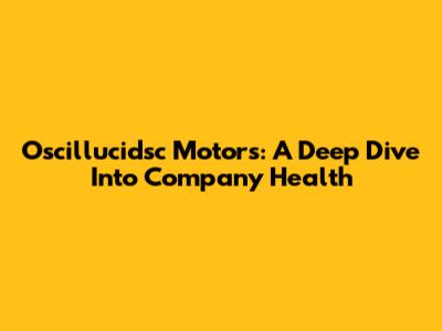 Oscillucidsc Motors: A Deep Dive Into Company Health