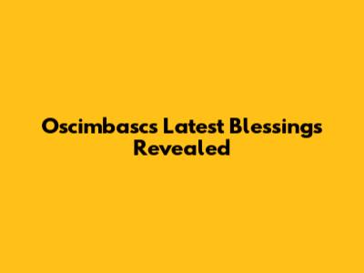 Oscimbasc's Latest Blessings Revealed