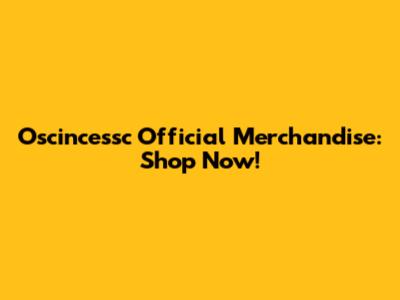 Oscincessc Official Merchandise: Shop Now!