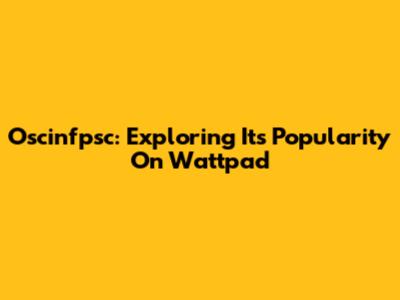 Oscinfpsc: Exploring Its Popularity On Wattpad