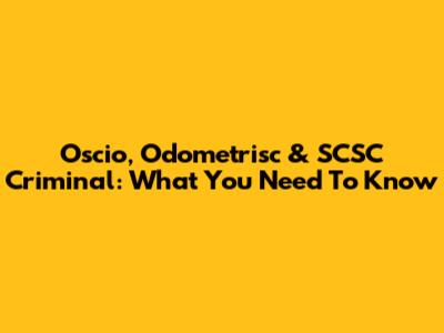 Oscio, Odometrisc & SCSC Criminal: What You Need To Know