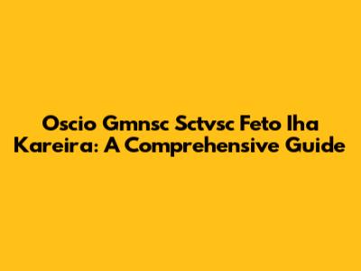 Oscio Gmnsc Sctvsc Feto Iha Kareira: A Comprehensive Guide