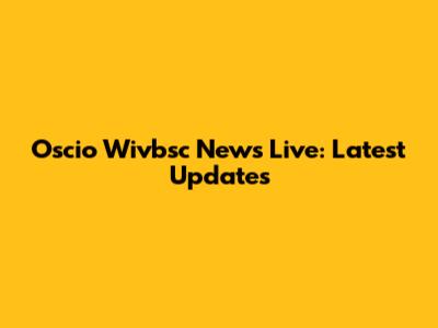 Oscio Wivbsc News Live: Latest Updates