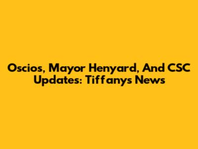 Oscios, Mayor Henyard, And CSC Updates: Tiffany's News