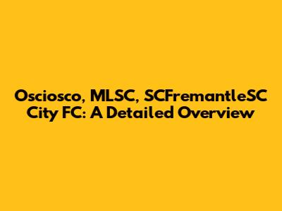 Osciosco, MLSC, SCFremantleSC City FC: A Detailed Overview