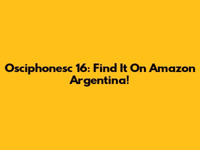 Osciphonesc 16: Find It On Amazon Argentina!