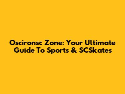 Oscironsc Zone: Your Ultimate Guide To Sports & SCSkates
