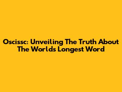 Oscissc: Unveiling The Truth About The World's Longest Word