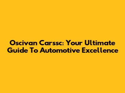 Oscivan Carssc: Your Ultimate Guide To Automotive Excellence