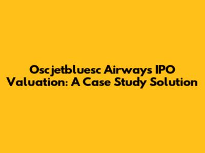 Oscjetbluesc Airways IPO Valuation: A Case Study Solution