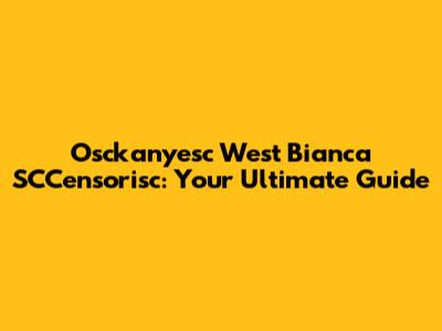 Osckanyesc West Bianca SCCensorisc: Your Ultimate Guide