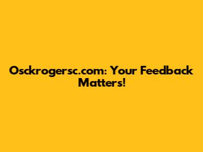 Osckrogersc.com: Your Feedback Matters!