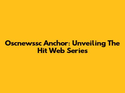 Oscnewssc Anchor: Unveiling The Hit Web Series