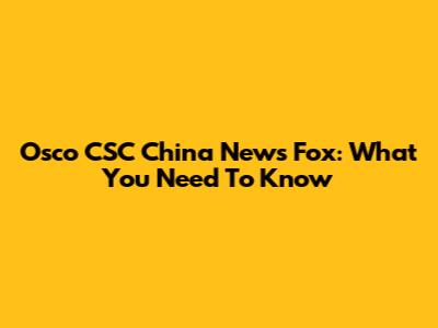 Osco CSC China News Fox: What You Need To Know