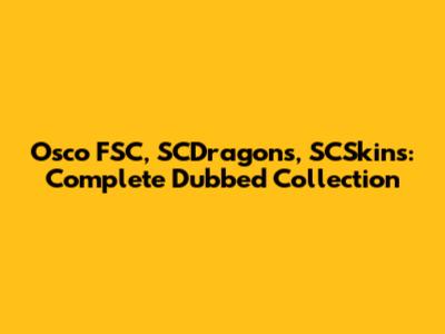 Osco FSC, SCDragons, SCSkins: Complete Dubbed Collection