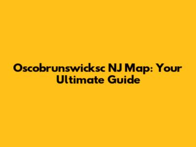 Oscobrunswicksc NJ Map: Your Ultimate Guide