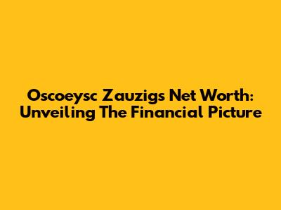 Oscoeysc Zauzig's Net Worth: Unveiling The Financial Picture